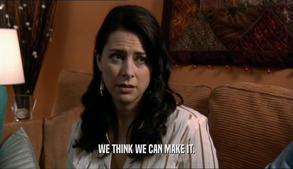 WE THINK WE CAN MAKE IT.  