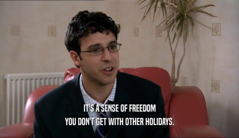 IT'S A SENSE OF FREEDOM YOU DON'T GET WITH OTHER HOLIDAYS. 