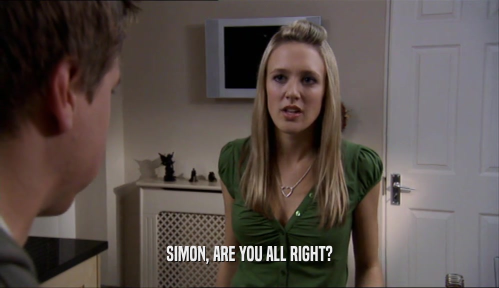 SIMON, ARE YOU ALL RIGHT?  