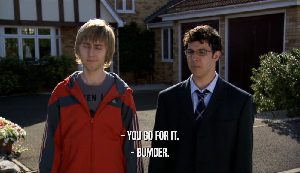 - YOU GO FOR IT. - BUMDER. 