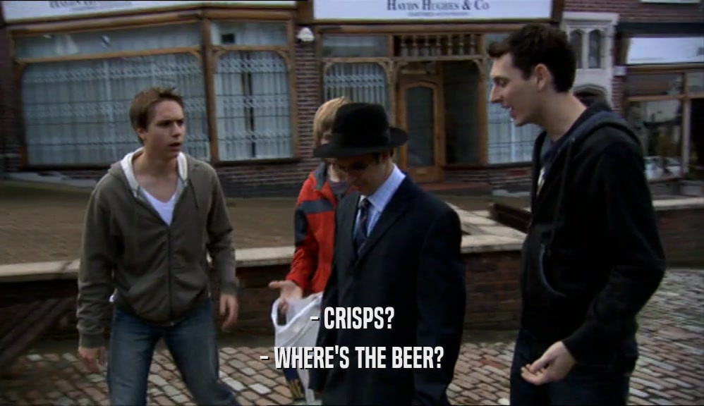 - CRISPS?
 - WHERE'S THE BEER?
 