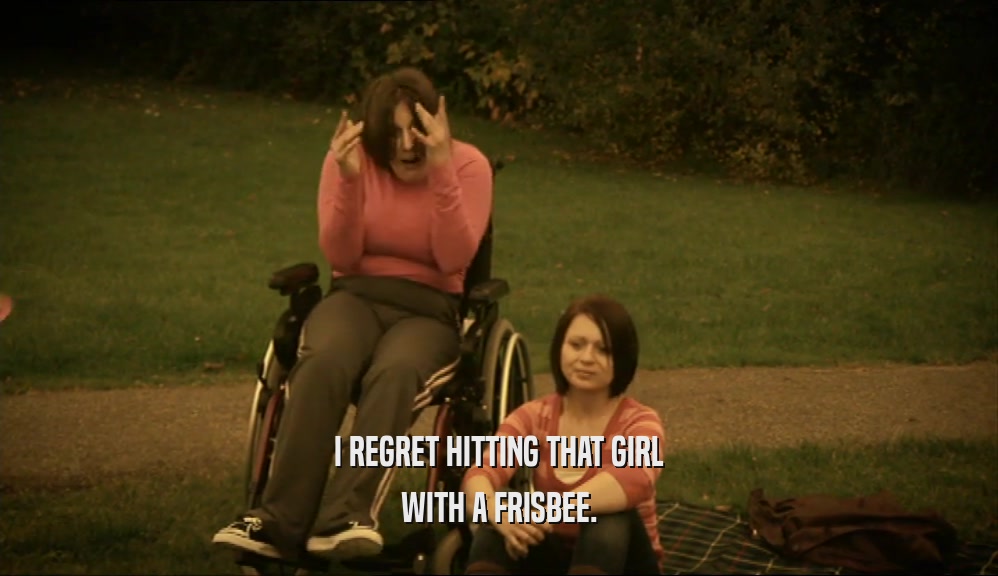 I REGRET HITTING THAT GIRL WITH A FRISBEE. 