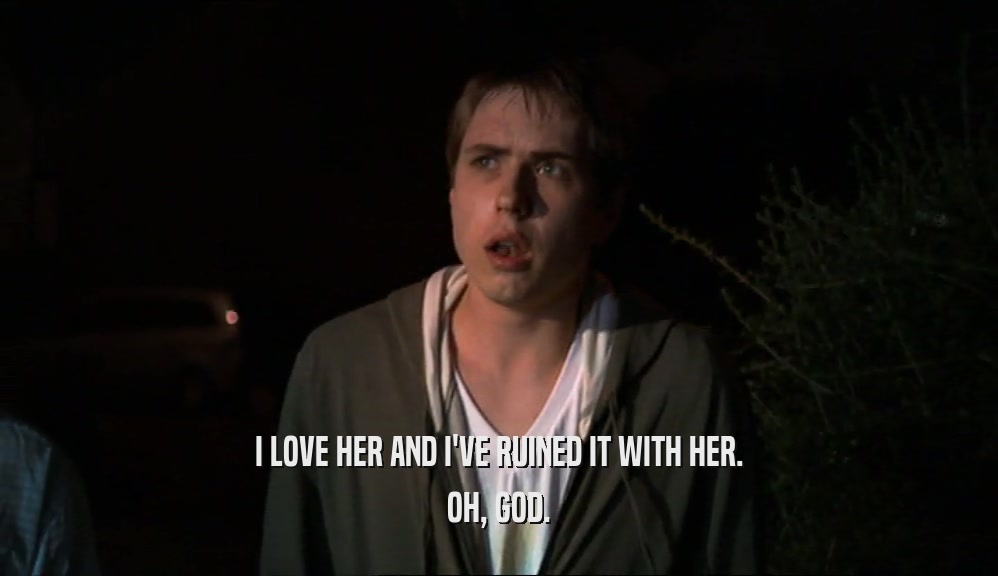 I LOVE HER AND I'VE RUINED IT WITH HER. OH, GOD. 