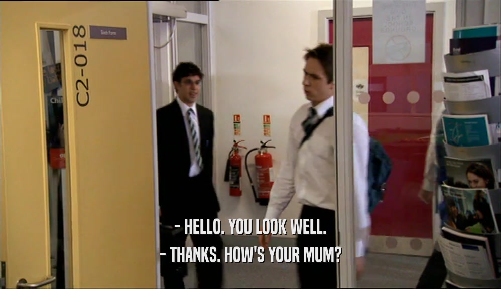 - HELLO. YOU LOOK WELL. - THANKS. HOW'S YOUR MUM? 