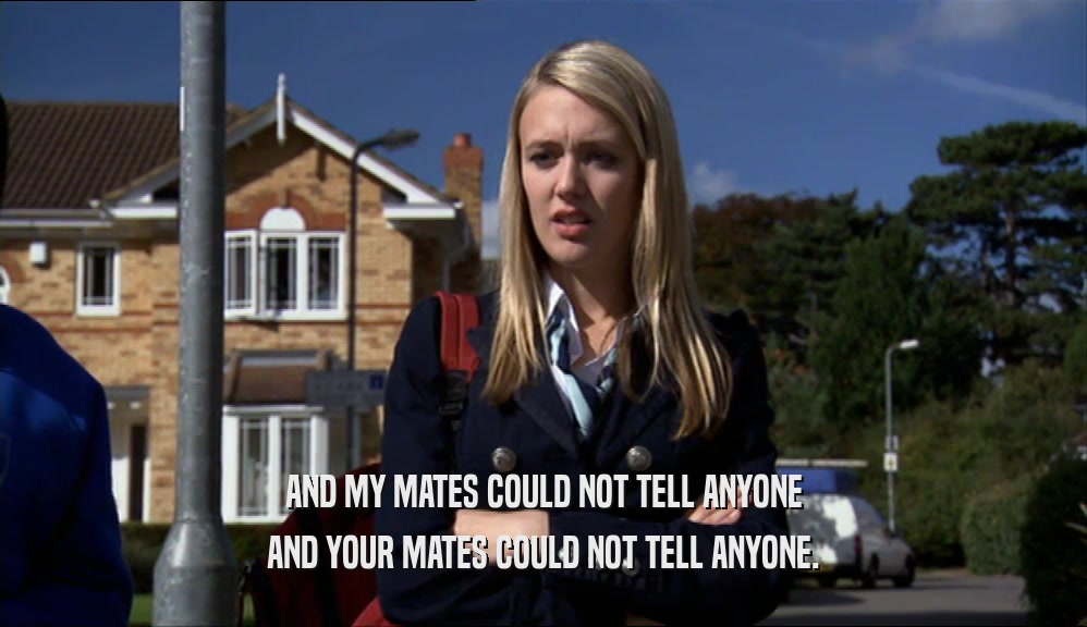 AND MY MATES COULD NOT TELL ANYONE AND YOUR MATES COULD NOT TELL ANYONE. 