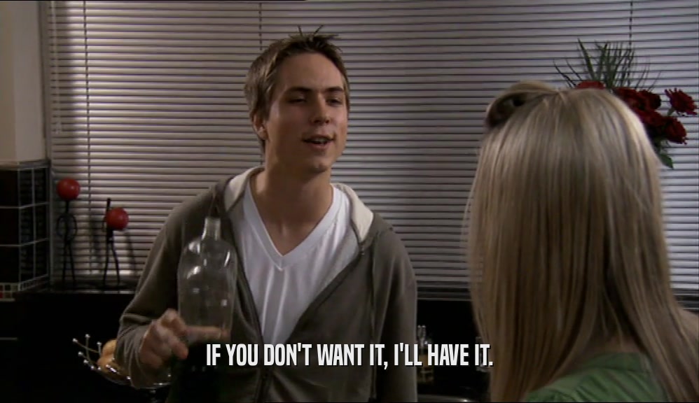 IF YOU DON'T WANT IT, I'LL HAVE IT.  