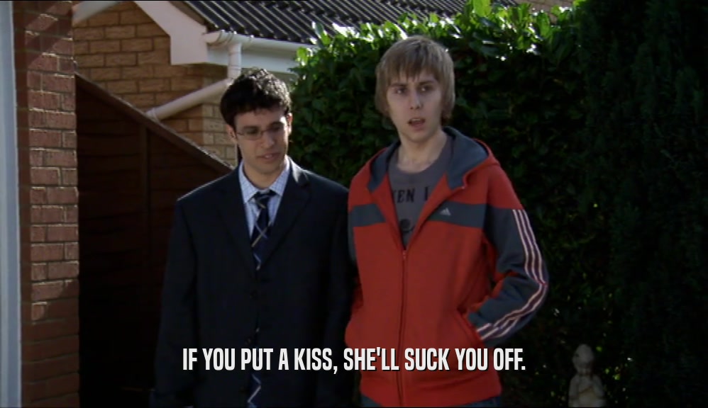 IF YOU PUT A KISS, SHE'LL SUCK YOU OFF.  
