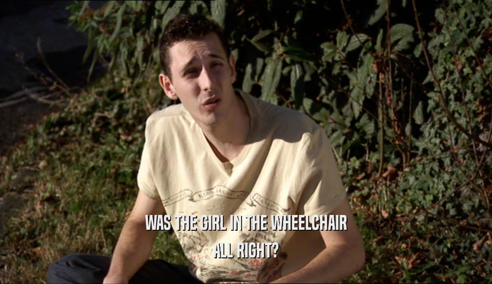 WAS THE GIRL IN THE WHEELCHAIR ALL RIGHT? 