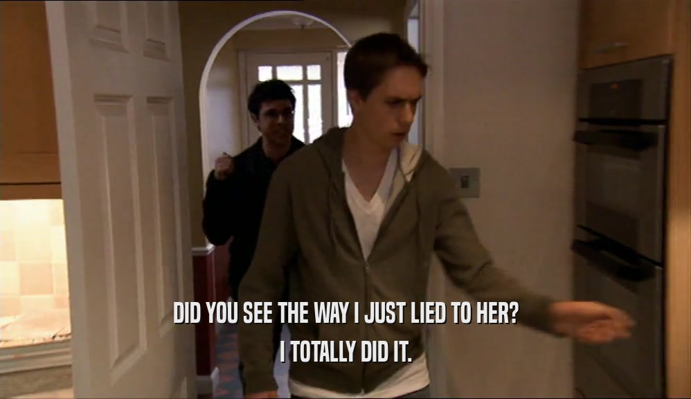 DID YOU SEE THE WAY I JUST LIED TO HER? I TOTALLY DID IT. 
