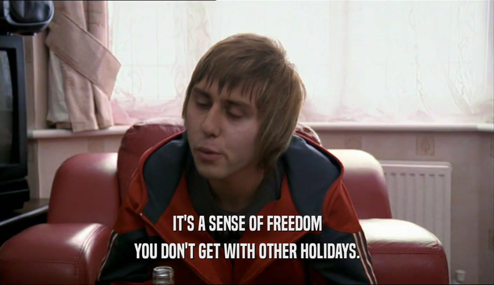 IT'S A SENSE OF FREEDOM YOU DON'T GET WITH OTHER HOLIDAYS. 