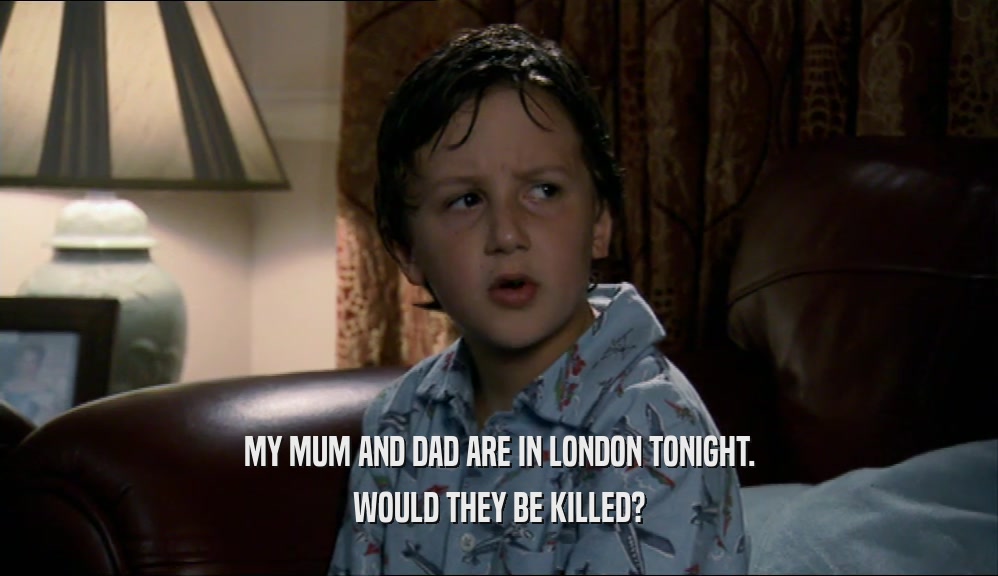 MY MUM AND DAD ARE IN LONDON TONIGHT. WOULD THEY BE KILLED? 