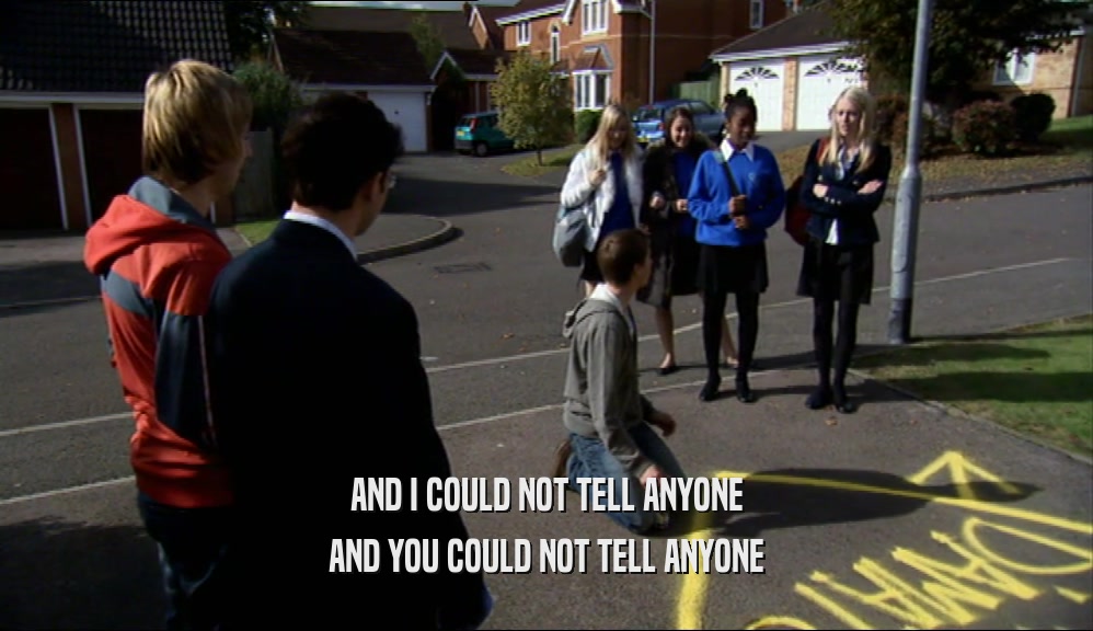 AND I COULD NOT TELL ANYONE AND YOU COULD NOT TELL ANYONE 