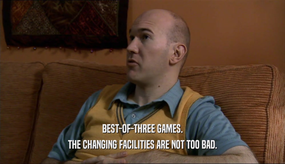 BEST-OF-THREE GAMES. THE CHANGING FACILITIES ARE NOT TOO BAD. 