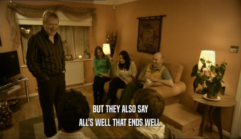 BUT THEY ALSO SAY ALL'S WELL THAT ENDS WELL. 