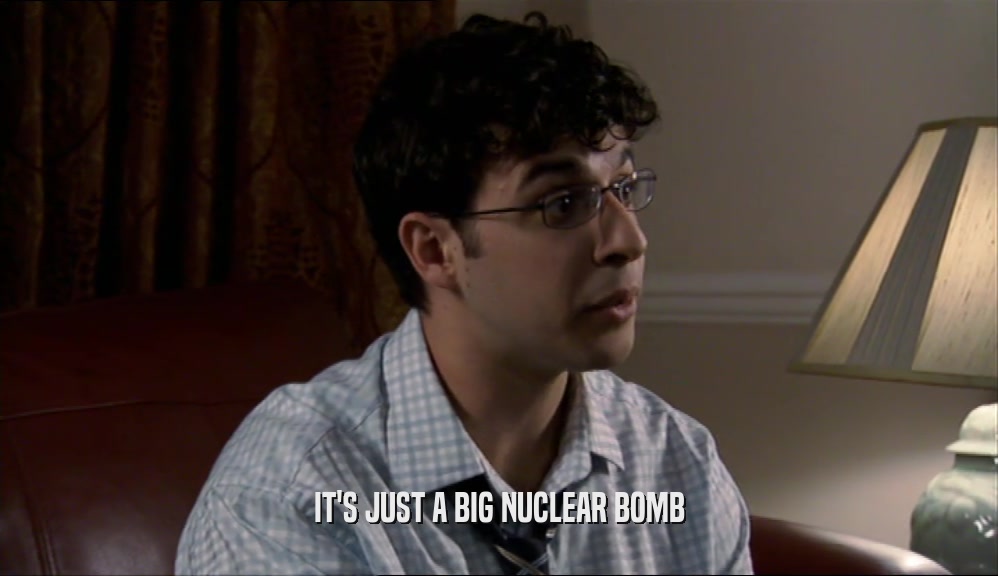IT'S JUST A BIG NUCLEAR BOMB  