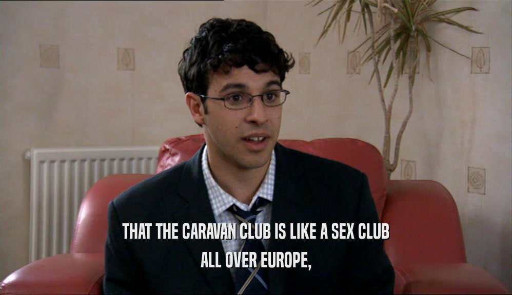 THAT THE CARAVAN CLUB IS LIKE A SEX CLUB ALL OVER EUROPE, 
