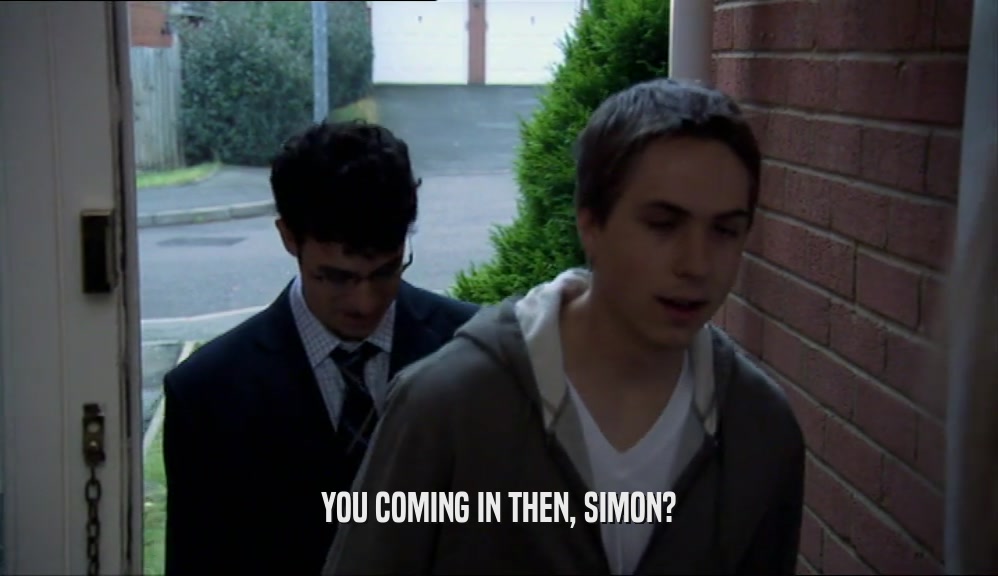 YOU COMING IN THEN, SIMON?  
