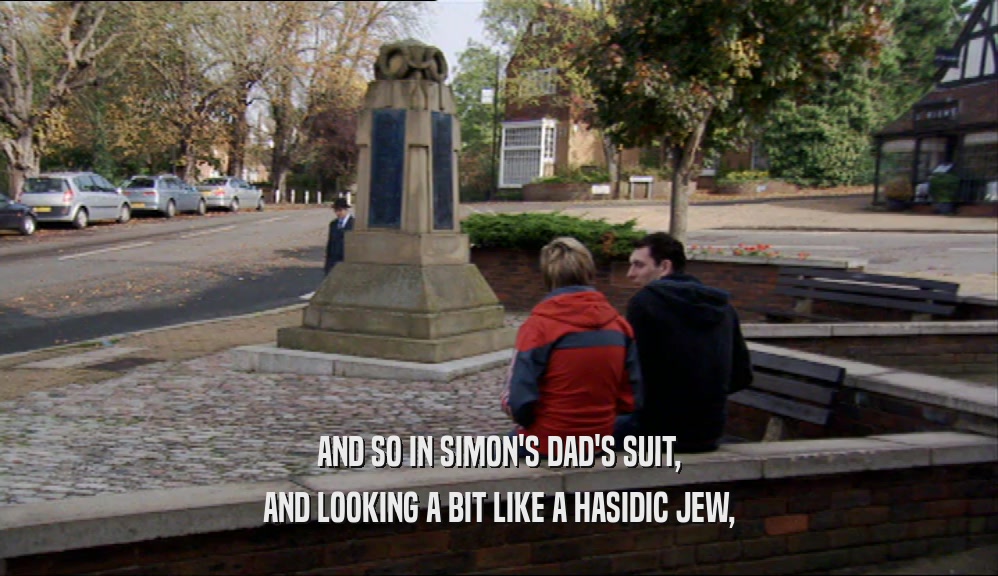 AND SO IN SIMON'S DAD'S SUIT, AND LOOKING A BIT LIKE A HASIDIC JEW, 