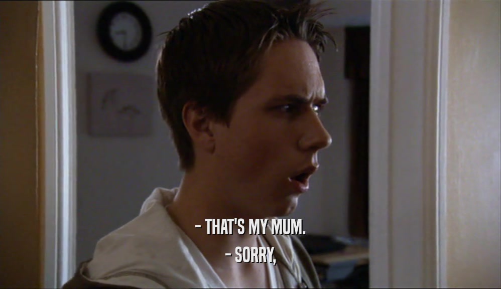 - THAT'S MY MUM. - SORRY, 