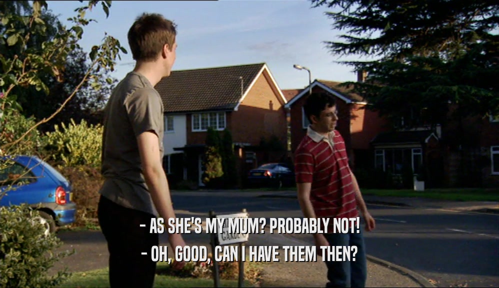 - AS SHE'S MY MUM? PROBABLY NOT! - OH, GOOD, CAN I HAVE THEM THEN? 