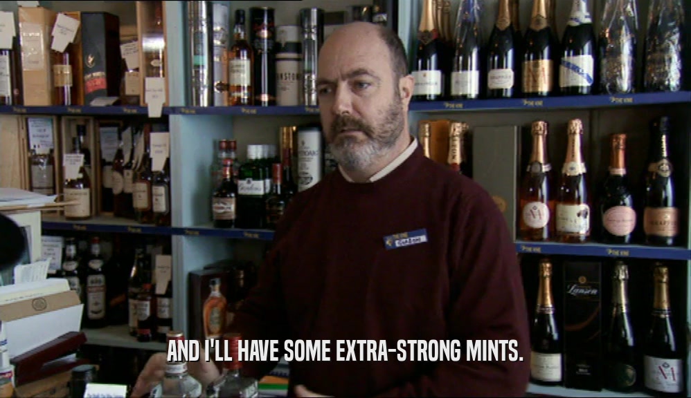 AND I'LL HAVE SOME EXTRA-STRONG MINTS.  