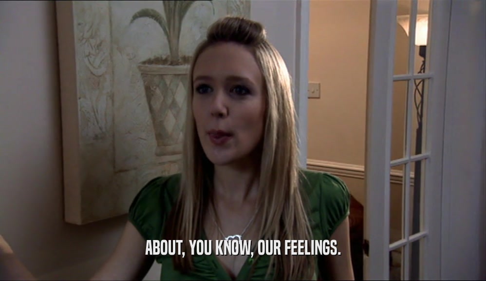 ABOUT, YOU KNOW, OUR FEELINGS.  