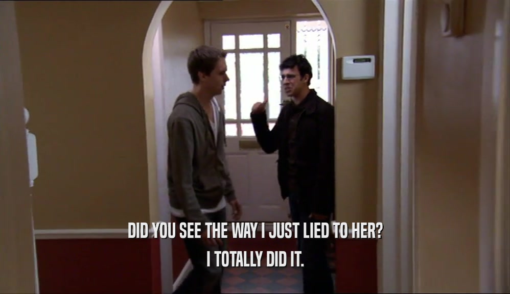 DID YOU SEE THE WAY I JUST LIED TO HER? I TOTALLY DID IT. 