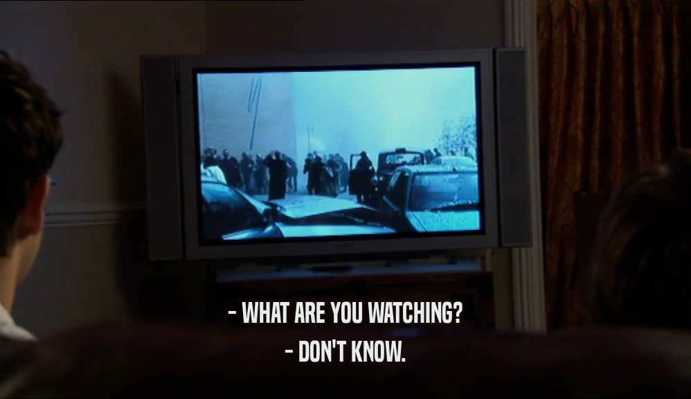 - WHAT ARE YOU WATCHING? - DON'T KNOW. 