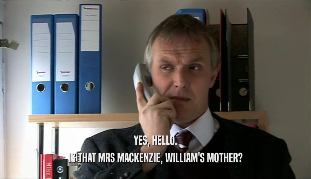 YES, HELLO. IS THAT MRS MACKENZIE, WILLIAM'S MOTHER? 