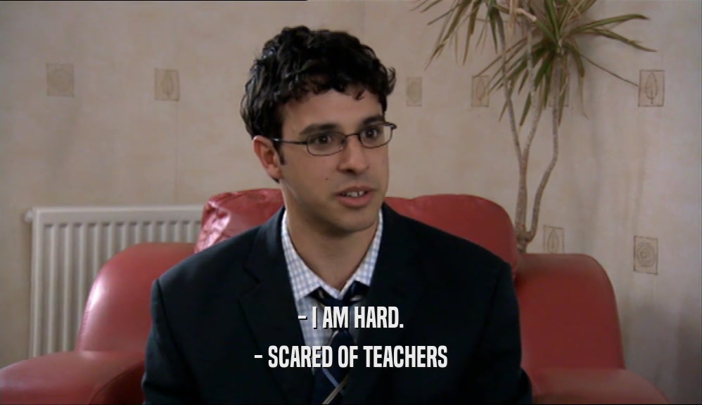 - I AM HARD. - SCARED OF TEACHERS 