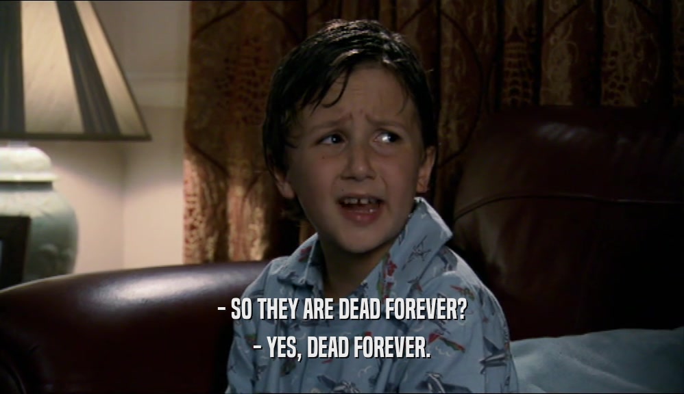 - SO THEY ARE DEAD FOREVER? - YES, DEAD FOREVER. 