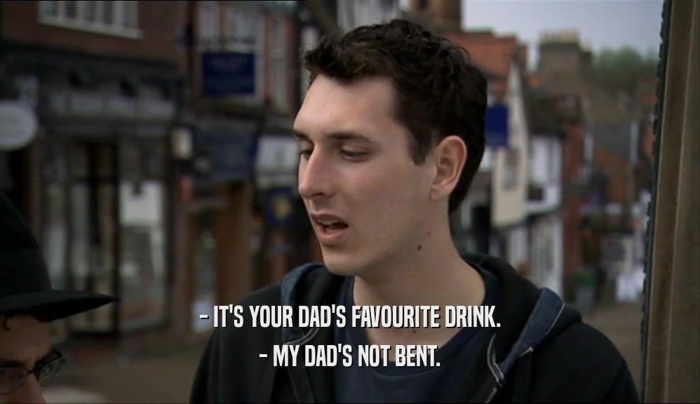 - IT'S YOUR DAD'S FAVOURITE DRINK. - MY DAD'S NOT BENT. 