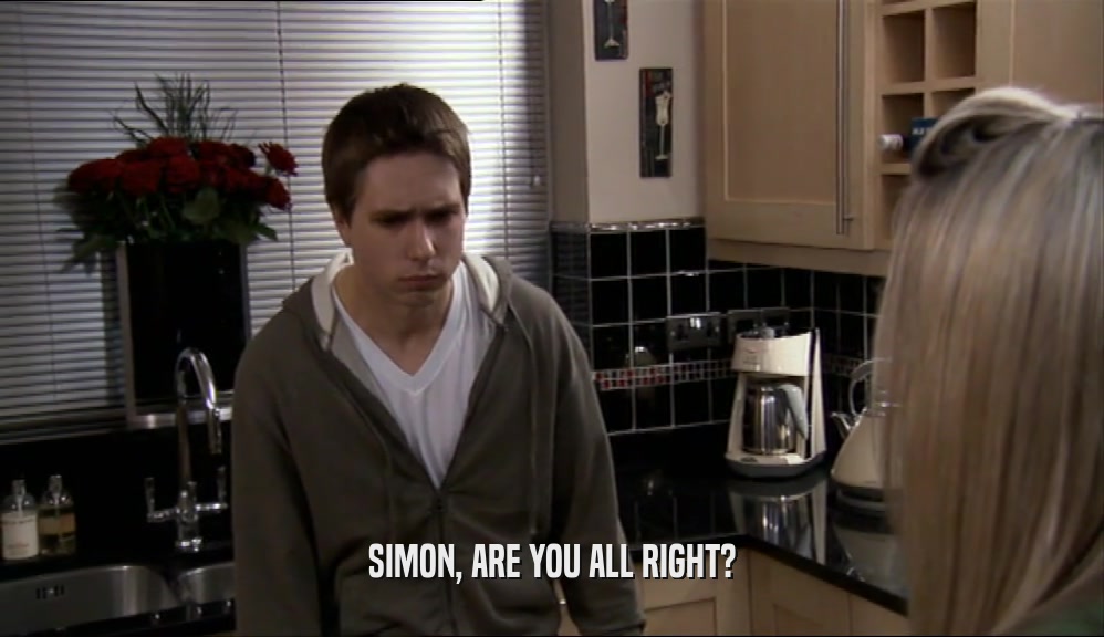 SIMON, ARE YOU ALL RIGHT?  
