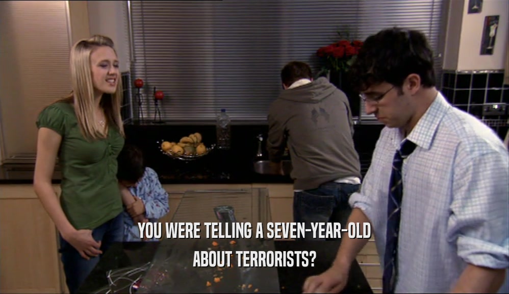 YOU WERE TELLING A SEVEN-YEAR-OLD ABOUT TERRORISTS? 