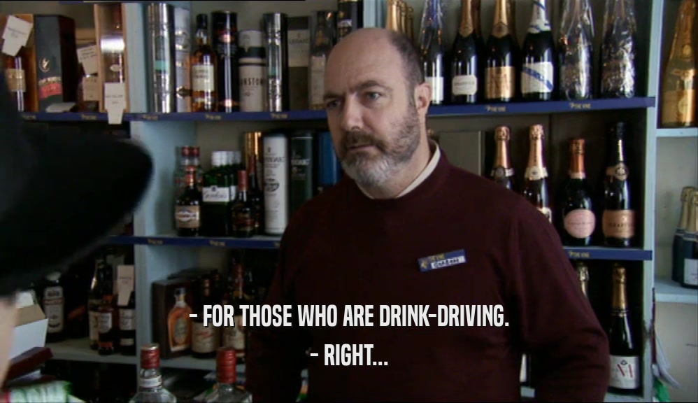 - FOR THOSE WHO ARE DRINK-DRIVING. - RIGHT... 