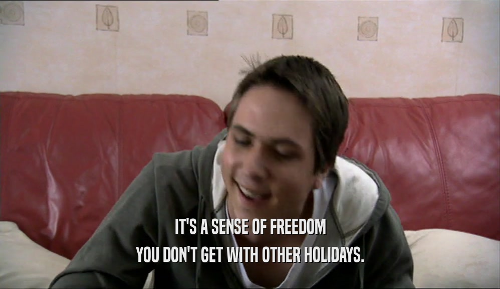 IT'S A SENSE OF FREEDOM YOU DON'T GET WITH OTHER HOLIDAYS. 