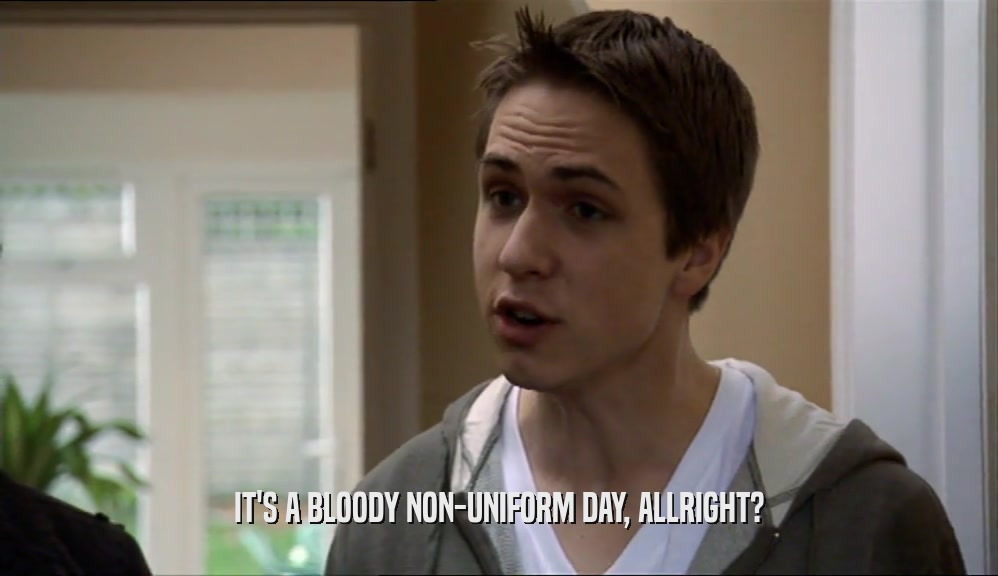 IT'S A BLOODY NON-UNIFORM DAY, ALLRIGHT?  