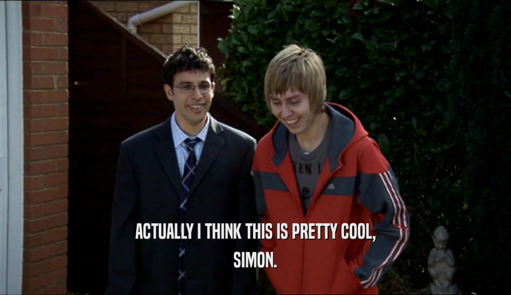 ACTUALLY I THINK THIS IS PRETTY COOL, SIMON. 