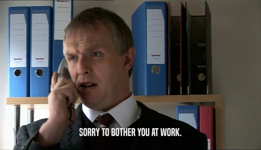 SORRY TO BOTHER YOU AT WORK.  