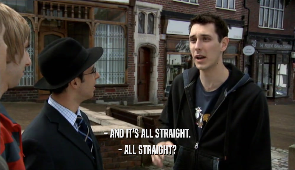 - AND IT'S ALL STRAIGHT.
 - ALL STRAIGHT?
 