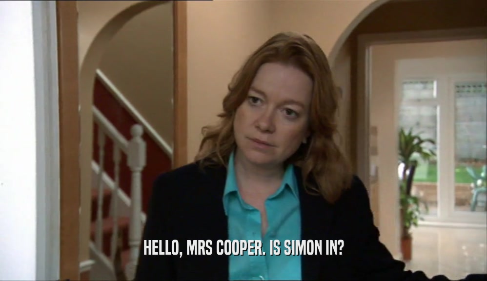 HELLO, MRS COOPER. IS SIMON IN?  