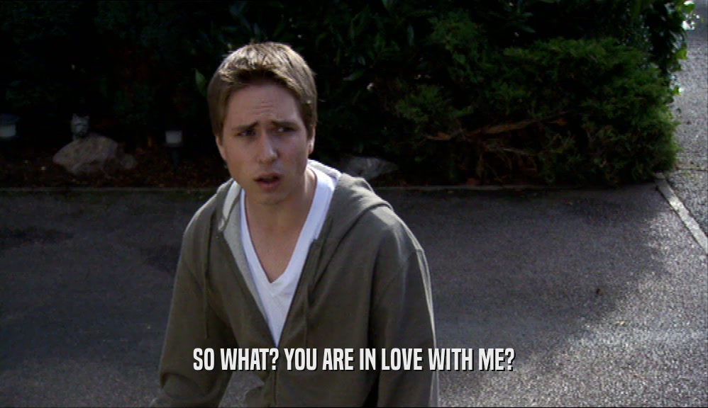 SO WHAT? YOU ARE IN LOVE WITH ME?  
