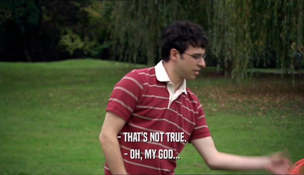- THAT'S NOT TRUE. - OH, MY GOD... 