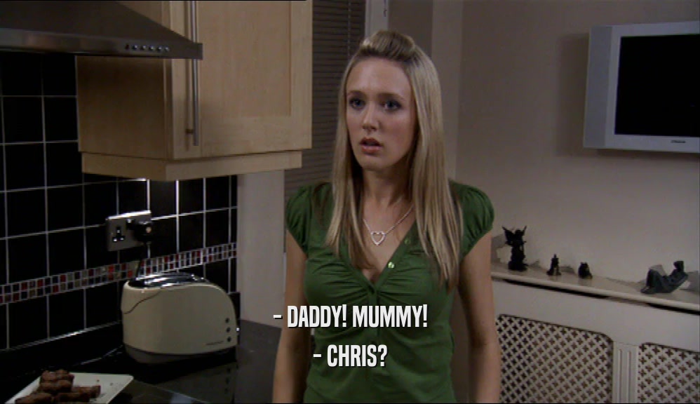- DADDY! MUMMY! - CHRIS? 
