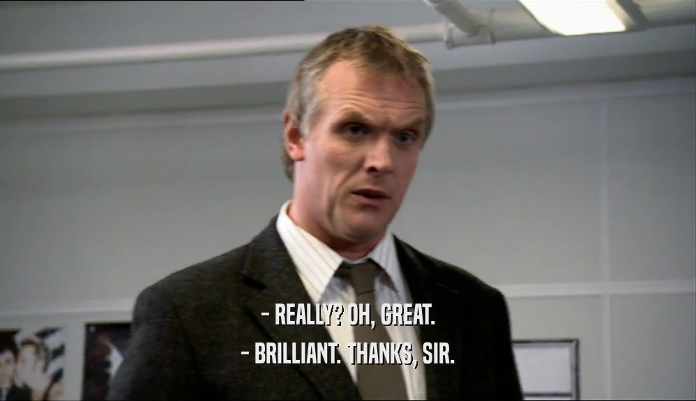 - REALLY? OH, GREAT. - BRILLIANT. THANKS, SIR. 