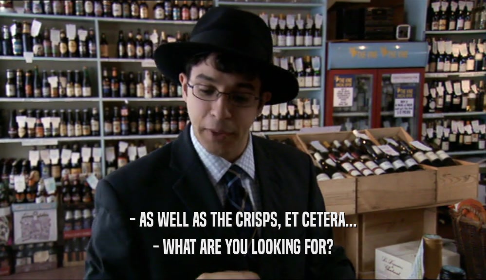 - AS WELL AS THE CRISPS, ET CETERA... - WHAT ARE YOU LOOKING FOR? 