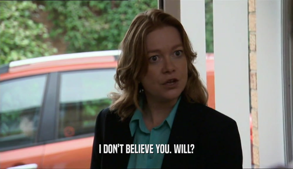 I DON'T BELIEVE YOU. WILL?  