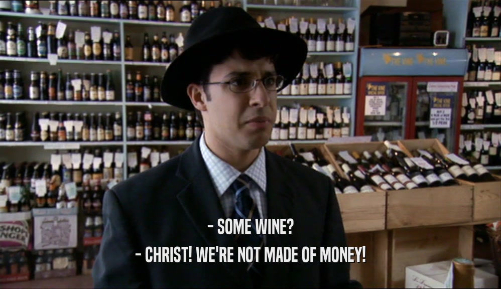 - SOME WINE? - CHRIST! WE'RE NOT MADE OF MONEY! 