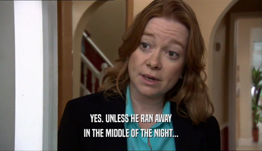 YES. UNLESS HE RAN AWAY IN THE MIDDLE OF THE NIGHT... 