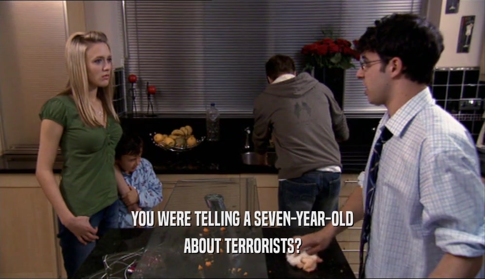 YOU WERE TELLING A SEVEN-YEAR-OLD ABOUT TERRORISTS? 